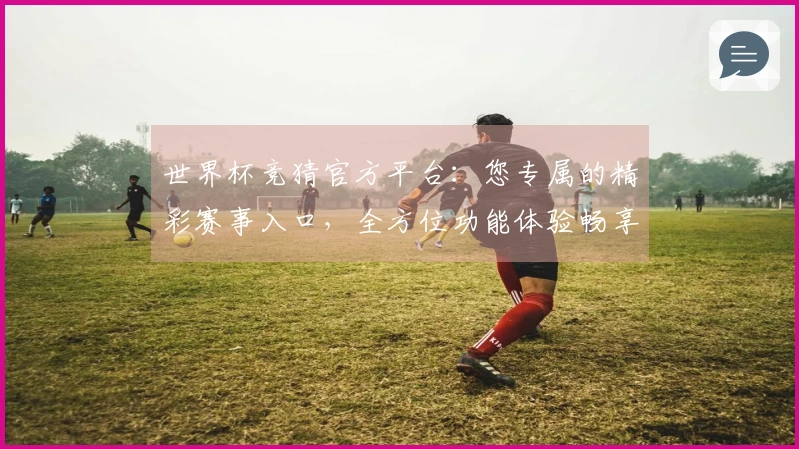 世界杯竞猜官方平台：您专属的精彩赛事入口，全方位功能体验畅享不停。