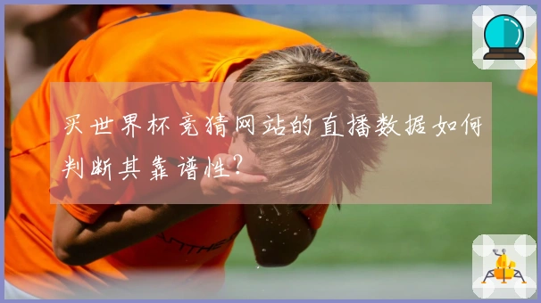 买世界杯竞猜网站的直播数据如何判断其靠谱性？