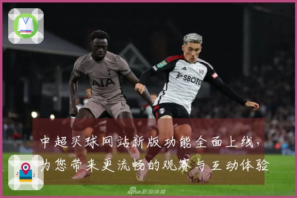中超买球网站新版功能全面上线，为您带来更流畅的观赛与互动体验