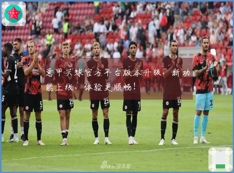 意甲买球官方平台版本升级，新功能上线，体验更顺畅！