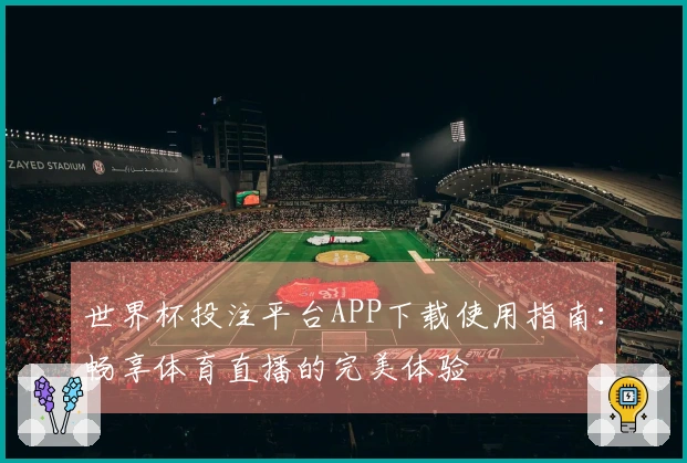 世界杯投注平台APP下载使用指南：畅享体育直播的完美体验