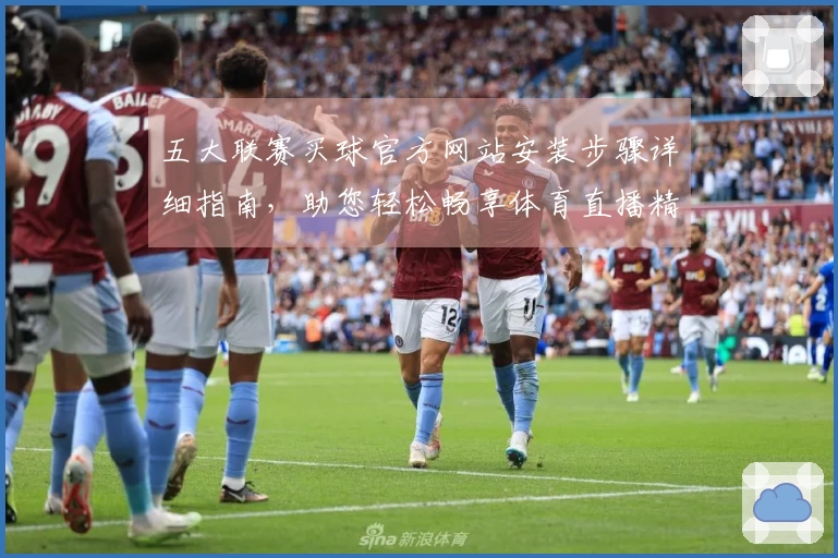 五大联赛买球官方网站安装步骤详细指南，助您轻松畅享体育直播精彩内容