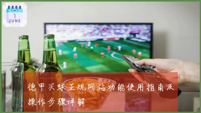 德甲买球正规网站功能使用指南及操作步骤详解