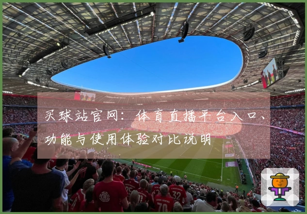 买球站官网：体育直播平台入口、功能与使用体验对比说明
