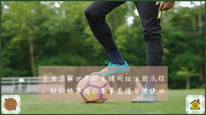 全面了解世界杯竞猜网址注册流程，轻松畅享精彩赛事直播与便捷功能体验