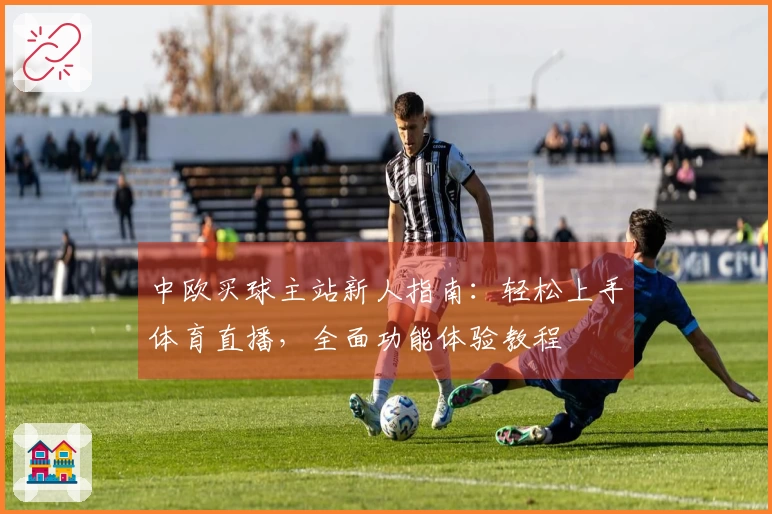 中欧买球主站新人指南：轻松上手体育直播，全面功能体验教程