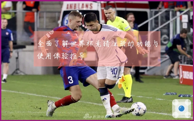 全面了解世界杯竞猜注册的功能与使用体验指导