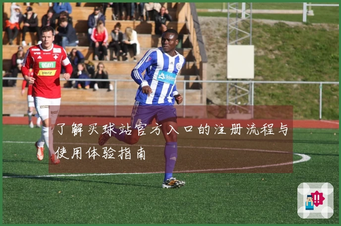 了解买球站官方入口的注册流程与使用体验指南