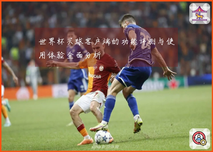 世界杯买球客户端的功能评测与使用体验全面分析