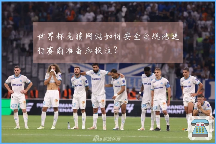 世界杯竞猜网站如何安全合规地进行赛前准备和投注？