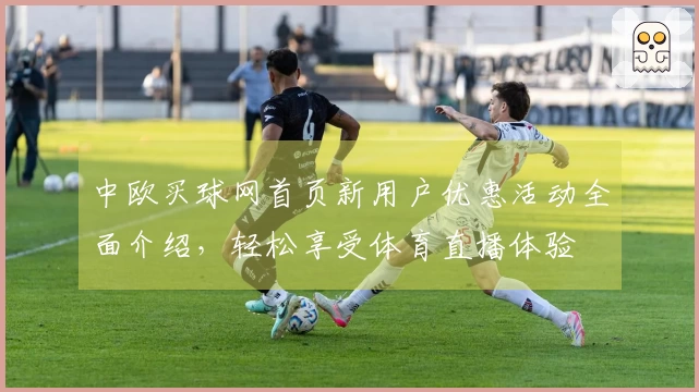 中欧买球网首页新用户优惠活动全面介绍，轻松享受体育直播体验