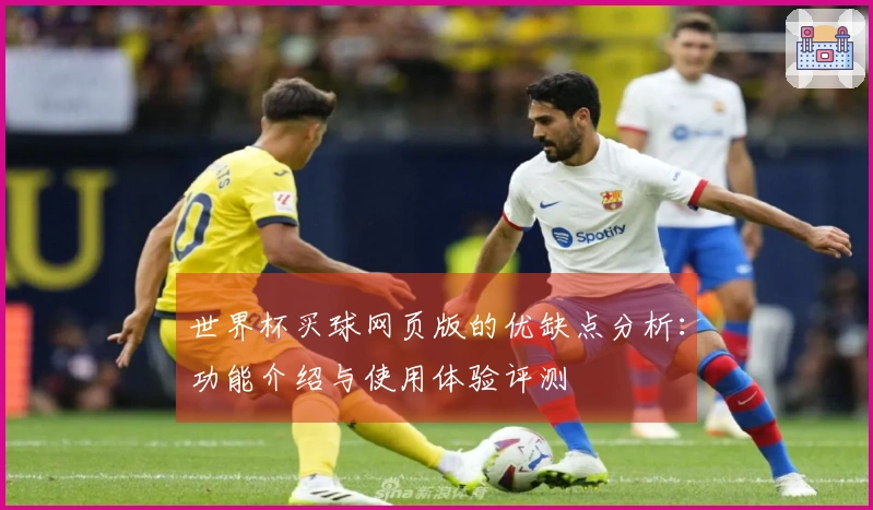 世界杯买球网页版的优缺点分析：功能介绍与使用体验评测
