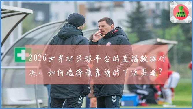 2026世界杯买球平台的直播数据对决，如何选择最靠谱的下注渠道？