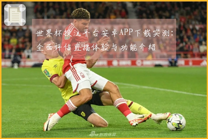 世界杯投注平台安卓APP下载实测：全面评估直播体验与功能介绍