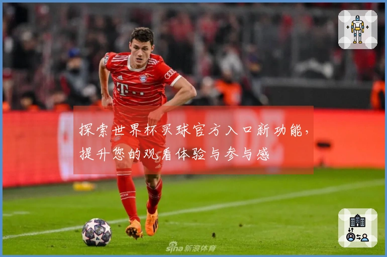 探索世界杯买球官方入口新功能，提升您的观看体验与参与感