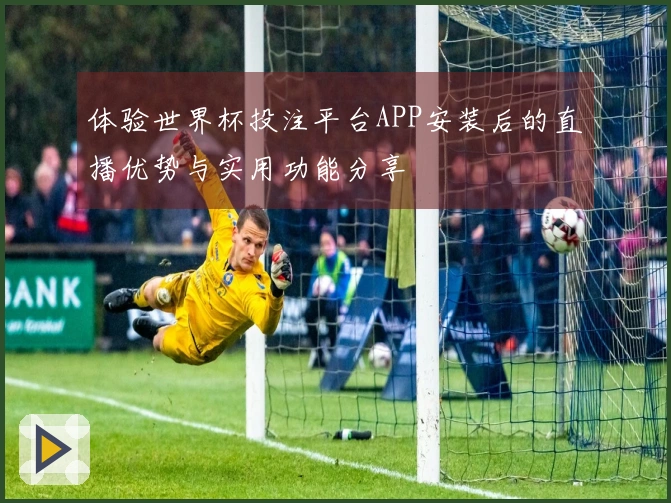 体验世界杯投注平台APP安装后的直播优势与实用功能分享
