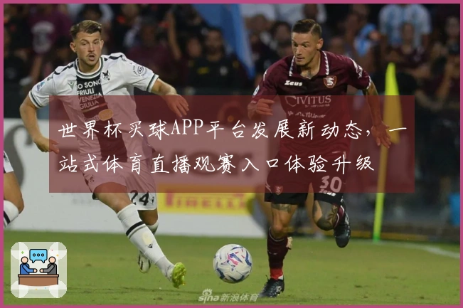 世界杯买球APP平台发展新动态，一站式体育直播观赛入口体验升级