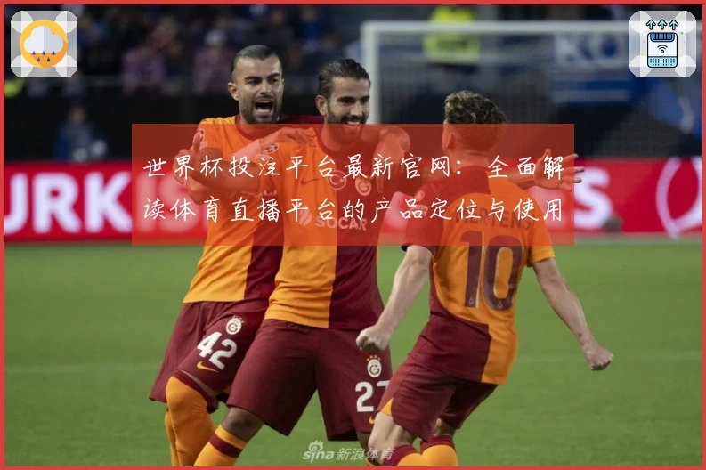 世界杯投注平台最新官网：全面解读体育直播平台的产品定位与使用体验